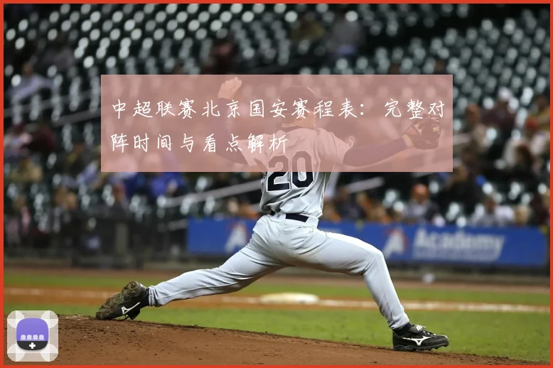 中超联赛北京国安赛程表:完整对阵时间与看点解析
