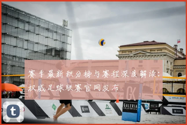 赛季最新积分榜与赛程深度解读：权威足球联赛官网发布
