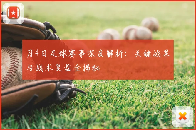 月4日足球赛事深度解析:关键战果与战术复盘全揭秘