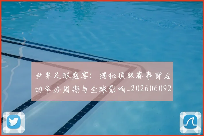 世界足球盛宴：揭秘顶级赛事背后的举办周期与全球影响_20260609201540