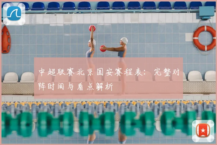 中超联赛北京国安赛程表：完整对阵时间与看点解析