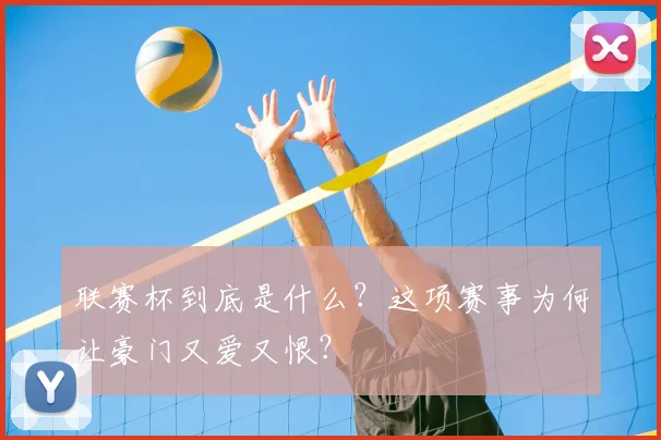 联赛杯到底是什么?这项赛事为何让豪门又爱又恨?