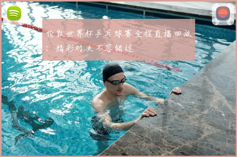 伦敦世界杯乒乓球赛全程直播回放：精彩对决不容错过