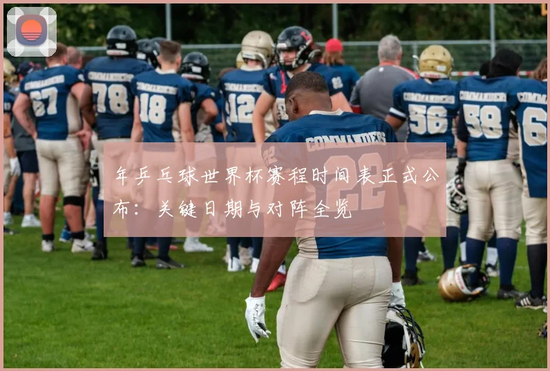 年乒乓球世界杯赛程时间表正式公布：关键日期与对阵全览