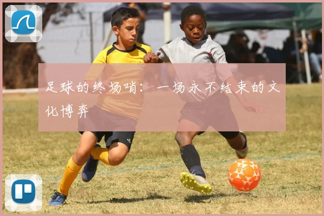 足球的终场哨：一场永不结束的文化博弈