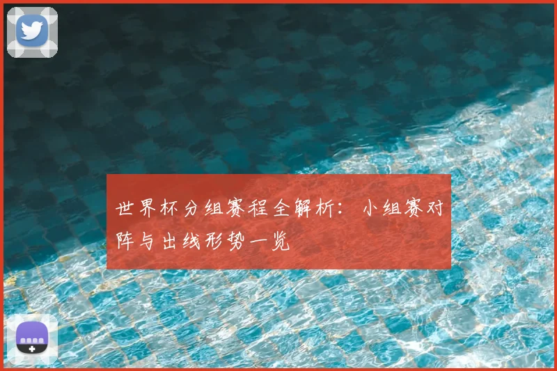 世界杯分组赛程全解析：小组赛对阵与出线形势一览