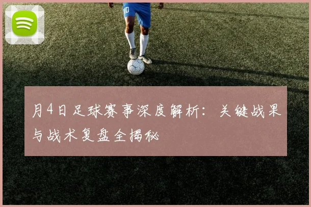 月4日足球赛事深度解析：关键战果与战术复盘全揭秘