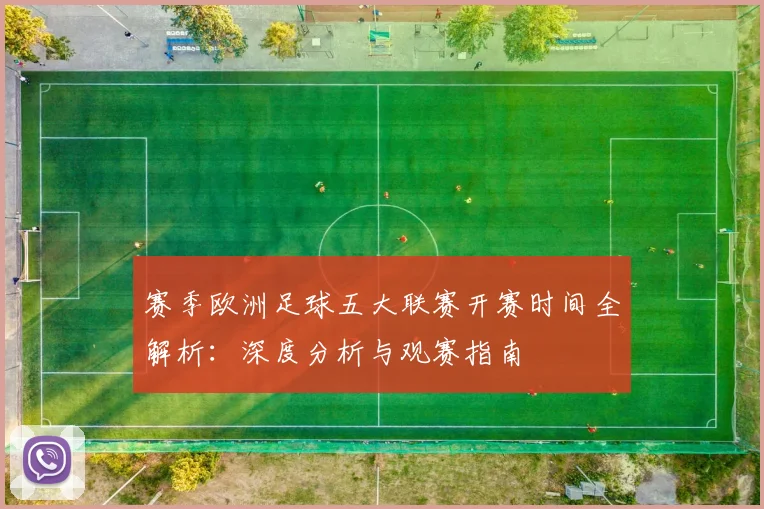 赛季欧洲足球五大联赛开赛时间全解析:深度分析与观赛指南