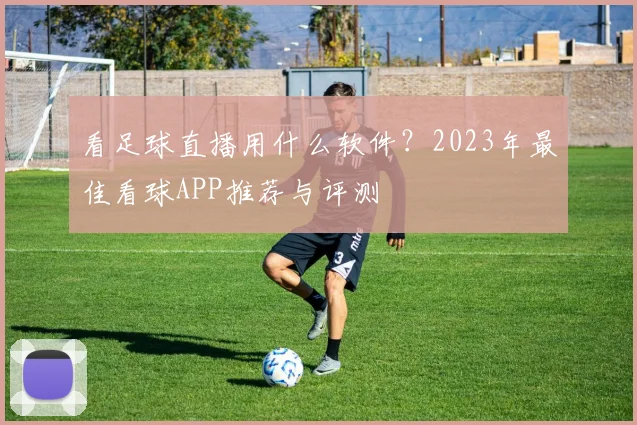 看足球直播用什么软件?2023年最佳看球APP推荐与评测
