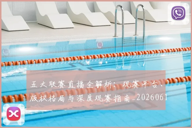 五大联赛直播全解析：观赛平台、版权格局与深度观赛指南_20260611141757