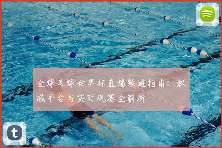 全球足球世界杯直播频道指南：权威平台与实时观赛全解析