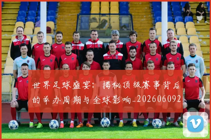 世界足球盛宴：揭秘顶级赛事背后的举办周期与全球影响_20260609201540